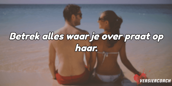 Betrek alles waar je over praat op haar.